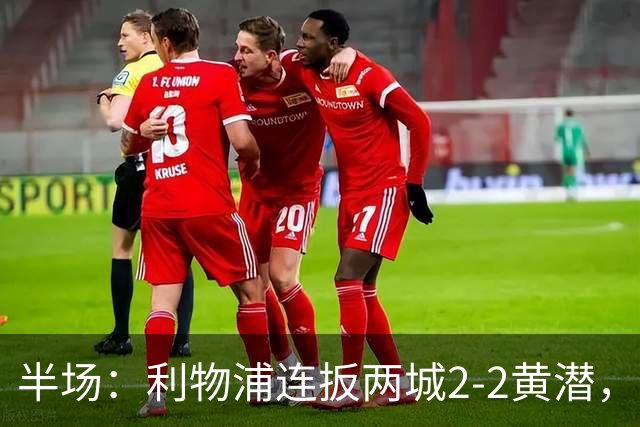 半场：利物浦连扳两城2-2黄潜，范戴克送大礼，麦卡利斯特、阿劳霍破门