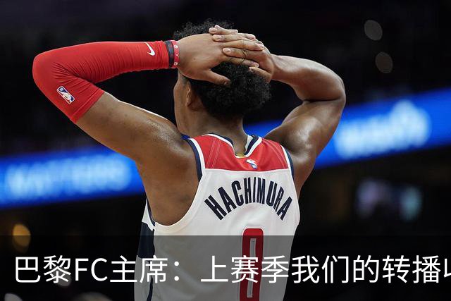 巴黎FC主席：上赛季我们的转播收入只有几百万欧
