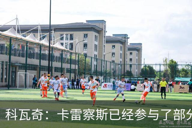 科瓦奇：卡雷察斯已经参与了部分合练，明天会决定是否带上他
